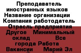 Преподаватель иностранных языков › Название организации ­ Компания-работодатель › Отрасль предприятия ­ Другое › Минимальный оклад ­ 20 000 - Все города Работа » Вакансии   . Марий Эл респ.,Йошкар-Ола г.